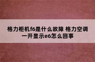 格力柜机f6是什么故障 格力空调一开显示e6怎么回事